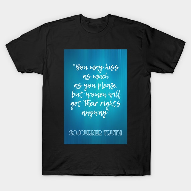 Sojourner Truth feminist quote: You may hiss as much as you please, but women will get their rights anyway T-Shirt by victoriaarden